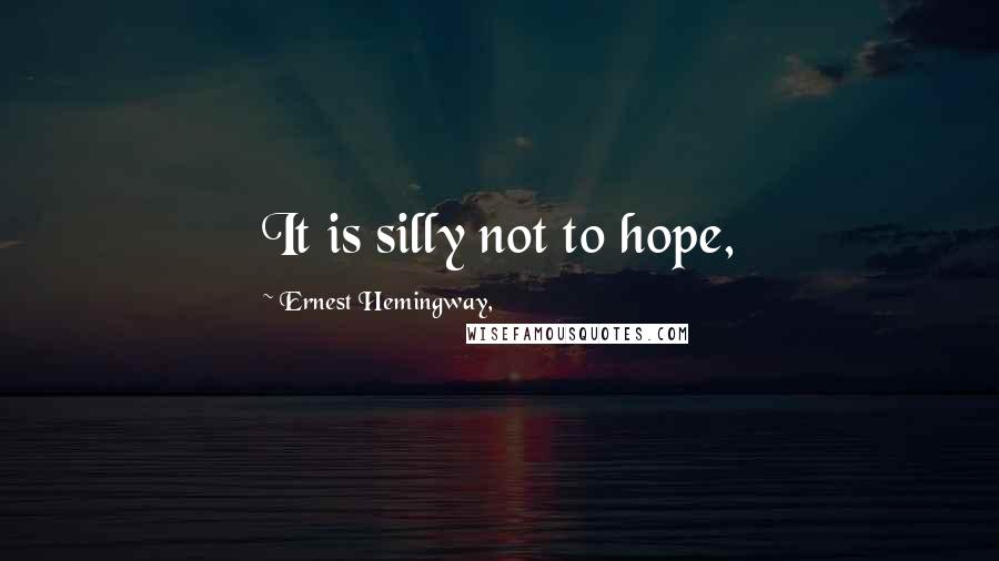 Ernest Hemingway, Quotes: It is silly not to hope,