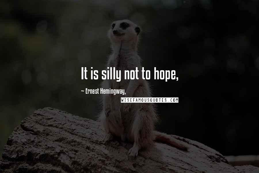 Ernest Hemingway, Quotes: It is silly not to hope,