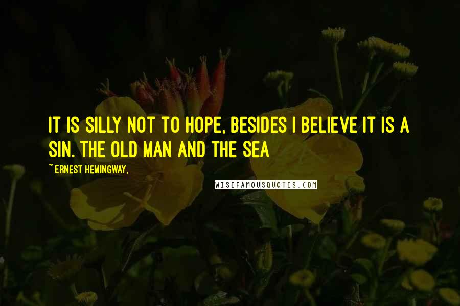 Ernest Hemingway, Quotes: It is silly not to hope, besides I believe it is a sin. The Old Man and the Sea
