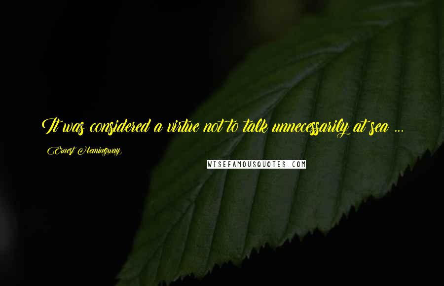 Ernest Hemingway, Quotes: It was considered a virtue not to talk unnecessarily at sea ...