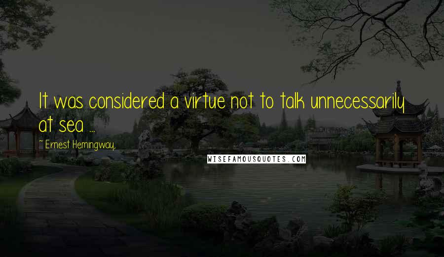 Ernest Hemingway, Quotes: It was considered a virtue not to talk unnecessarily at sea ...