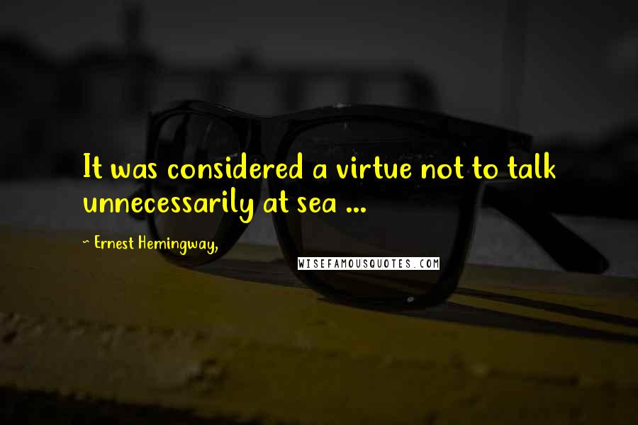 Ernest Hemingway, Quotes: It was considered a virtue not to talk unnecessarily at sea ...