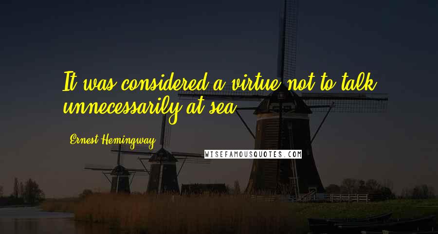 Ernest Hemingway, Quotes: It was considered a virtue not to talk unnecessarily at sea ...