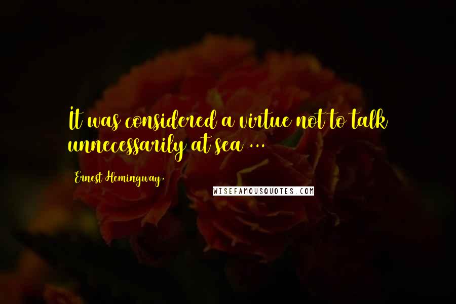 Ernest Hemingway, Quotes: It was considered a virtue not to talk unnecessarily at sea ...