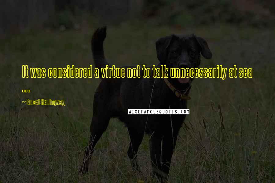 Ernest Hemingway, Quotes: It was considered a virtue not to talk unnecessarily at sea ...