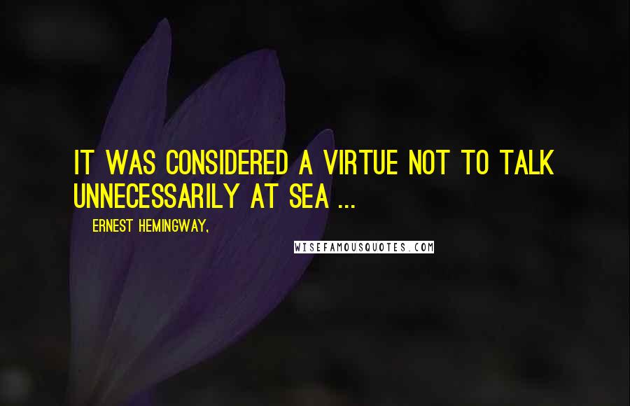 Ernest Hemingway, Quotes: It was considered a virtue not to talk unnecessarily at sea ...