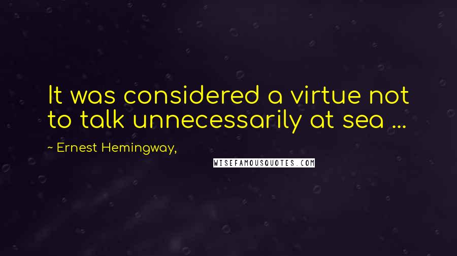 Ernest Hemingway, Quotes: It was considered a virtue not to talk unnecessarily at sea ...