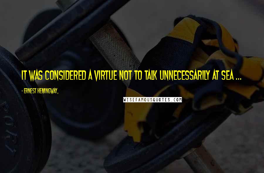 Ernest Hemingway, Quotes: It was considered a virtue not to talk unnecessarily at sea ...