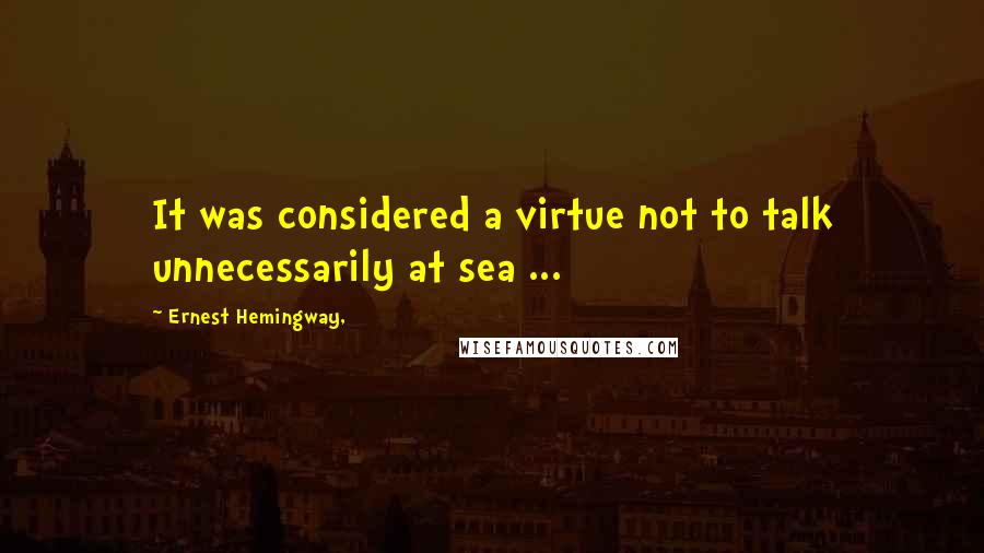 Ernest Hemingway, Quotes: It was considered a virtue not to talk unnecessarily at sea ...