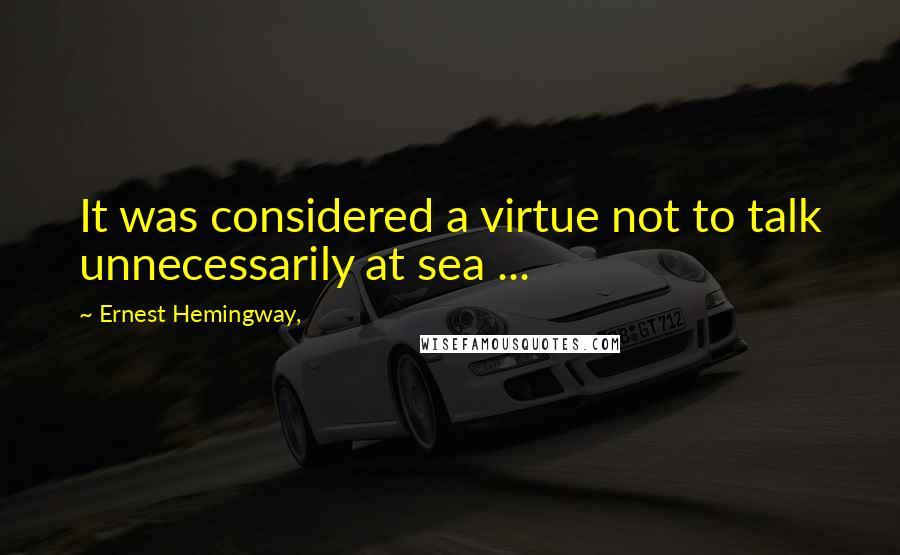 Ernest Hemingway, Quotes: It was considered a virtue not to talk unnecessarily at sea ...