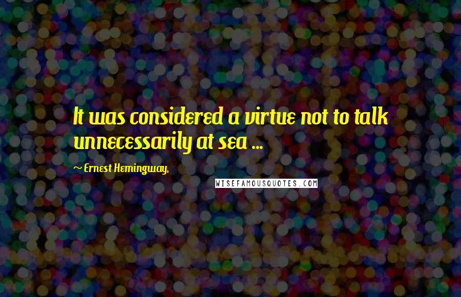 Ernest Hemingway, Quotes: It was considered a virtue not to talk unnecessarily at sea ...