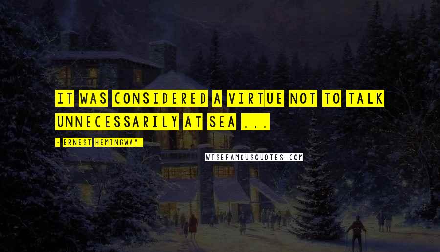 Ernest Hemingway, Quotes: It was considered a virtue not to talk unnecessarily at sea ...