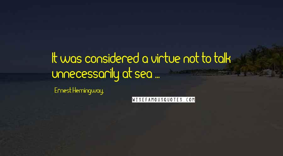 Ernest Hemingway, Quotes: It was considered a virtue not to talk unnecessarily at sea ...