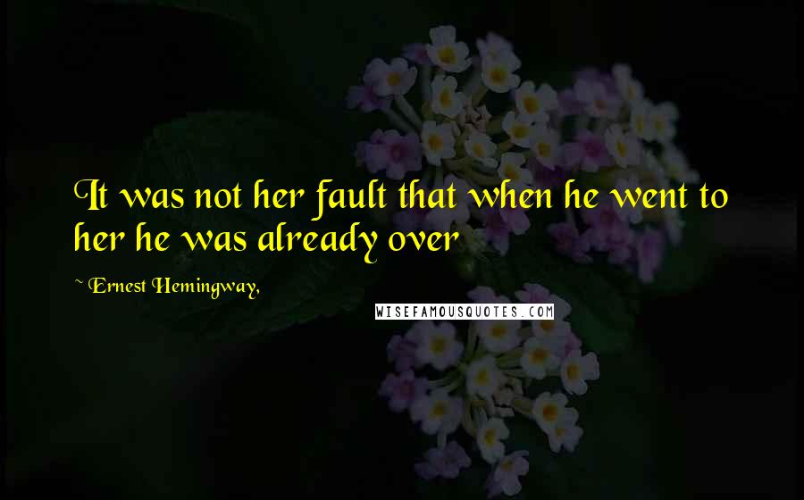 Ernest Hemingway, Quotes: It was not her fault that when he went to her he was already over