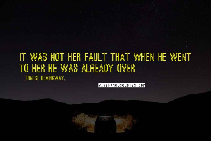 Ernest Hemingway, Quotes: It was not her fault that when he went to her he was already over