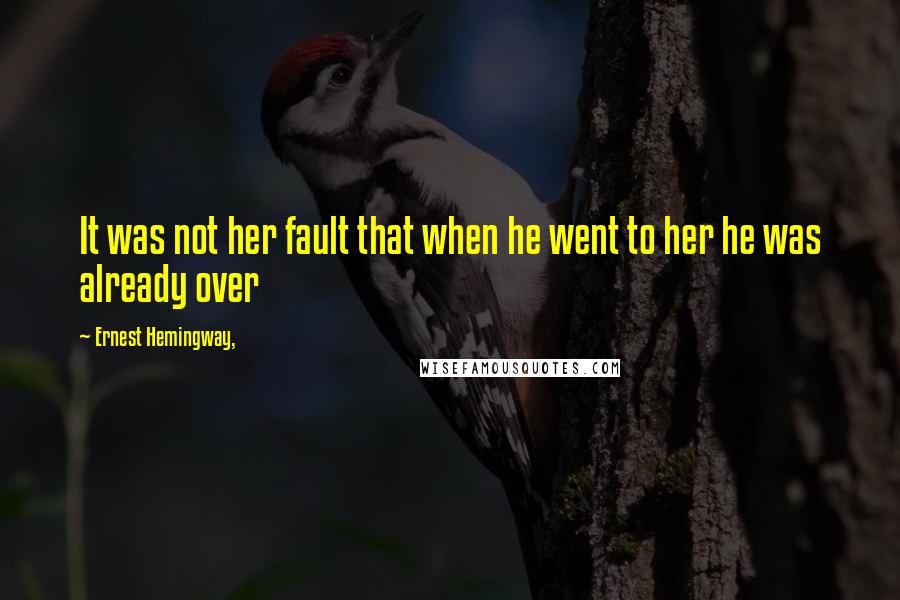 Ernest Hemingway, Quotes: It was not her fault that when he went to her he was already over