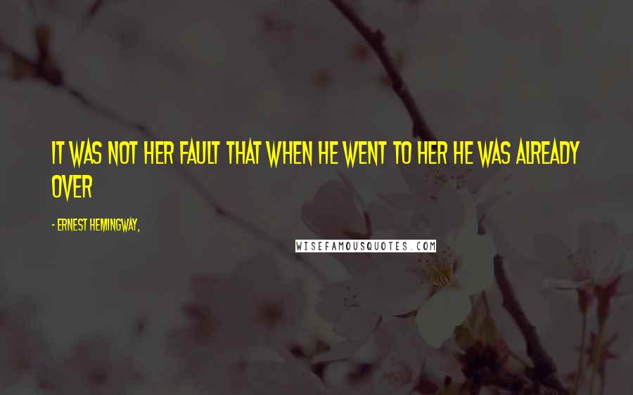 Ernest Hemingway, Quotes: It was not her fault that when he went to her he was already over
