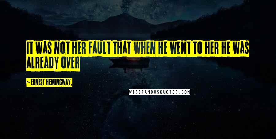 Ernest Hemingway, Quotes: It was not her fault that when he went to her he was already over
