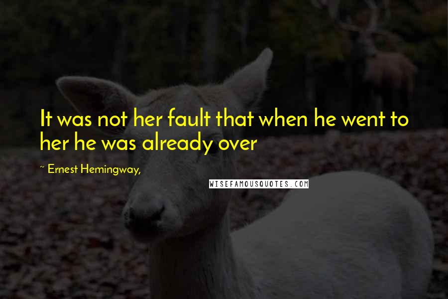 Ernest Hemingway, Quotes: It was not her fault that when he went to her he was already over