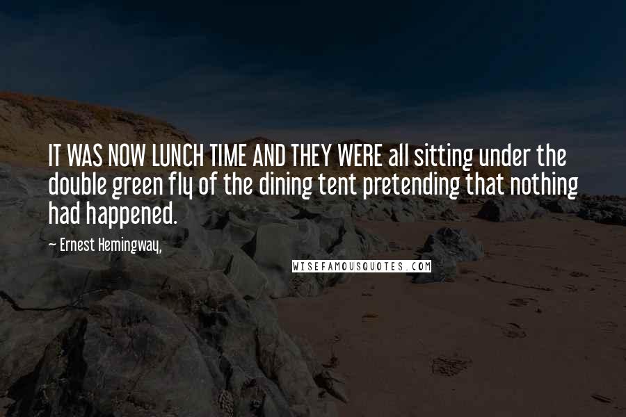 Ernest Hemingway, Quotes: IT WAS NOW LUNCH TIME AND THEY WERE all sitting under the double green fly of the dining tent pretending that nothing had happened.