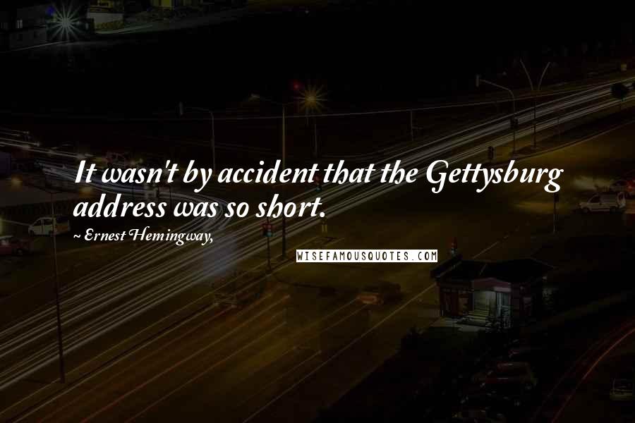 Ernest Hemingway, Quotes: It wasn't by accident that the Gettysburg address was so short.