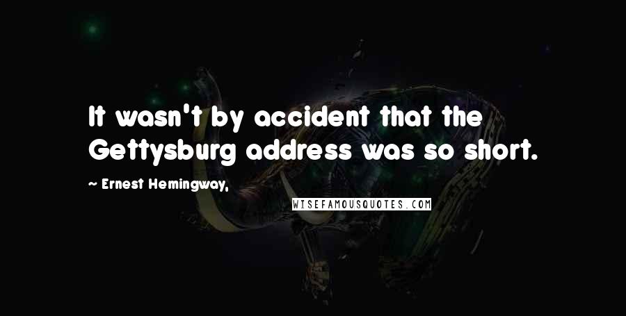 Ernest Hemingway, Quotes: It wasn't by accident that the Gettysburg address was so short.