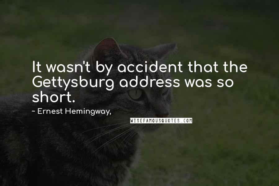 Ernest Hemingway, Quotes: It wasn't by accident that the Gettysburg address was so short.