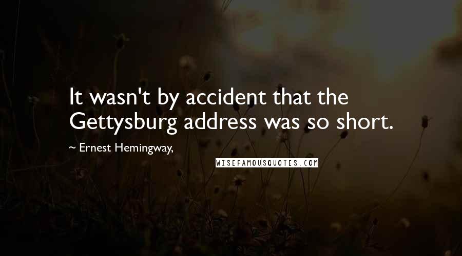 Ernest Hemingway, Quotes: It wasn't by accident that the Gettysburg address was so short.