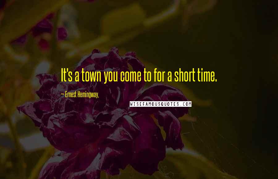 Ernest Hemingway, Quotes: It's a town you come to for a short time.