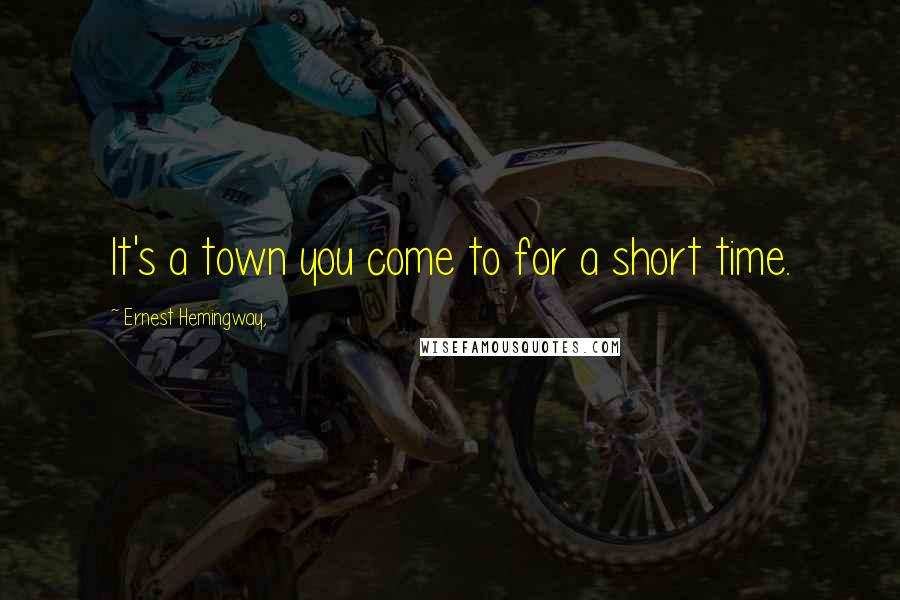 Ernest Hemingway, Quotes: It's a town you come to for a short time.