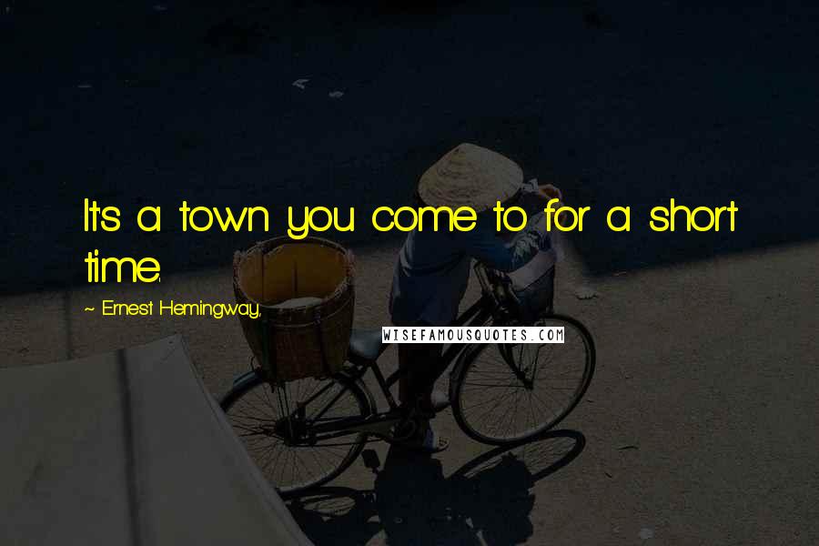 Ernest Hemingway, Quotes: It's a town you come to for a short time.