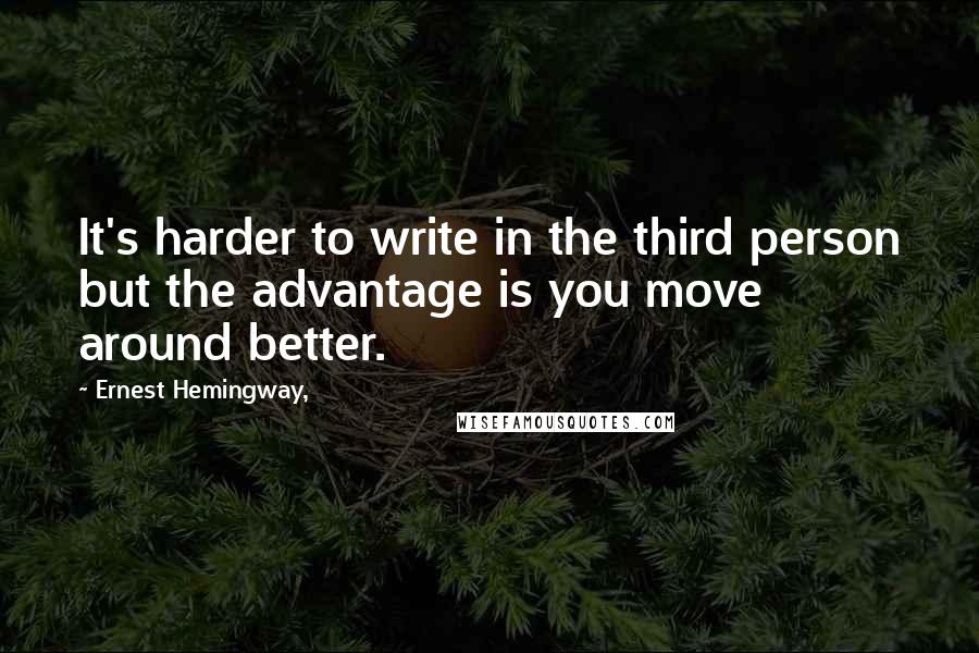 Ernest Hemingway, Quotes: It's harder to write in the third person but the advantage is you move around better.