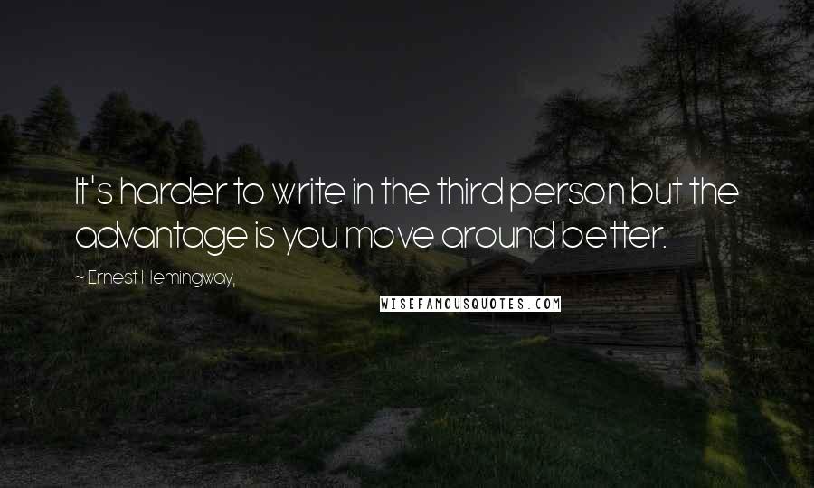 Ernest Hemingway, Quotes: It's harder to write in the third person but the advantage is you move around better.