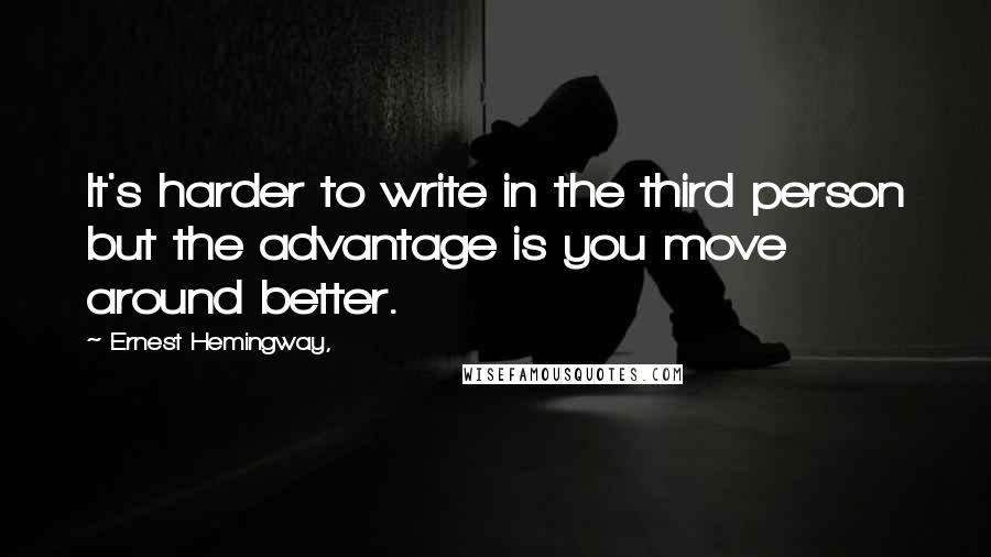 Ernest Hemingway, Quotes: It's harder to write in the third person but the advantage is you move around better.