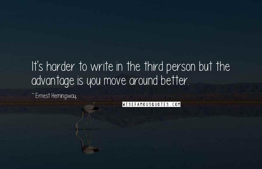 Ernest Hemingway, Quotes: It's harder to write in the third person but the advantage is you move around better.