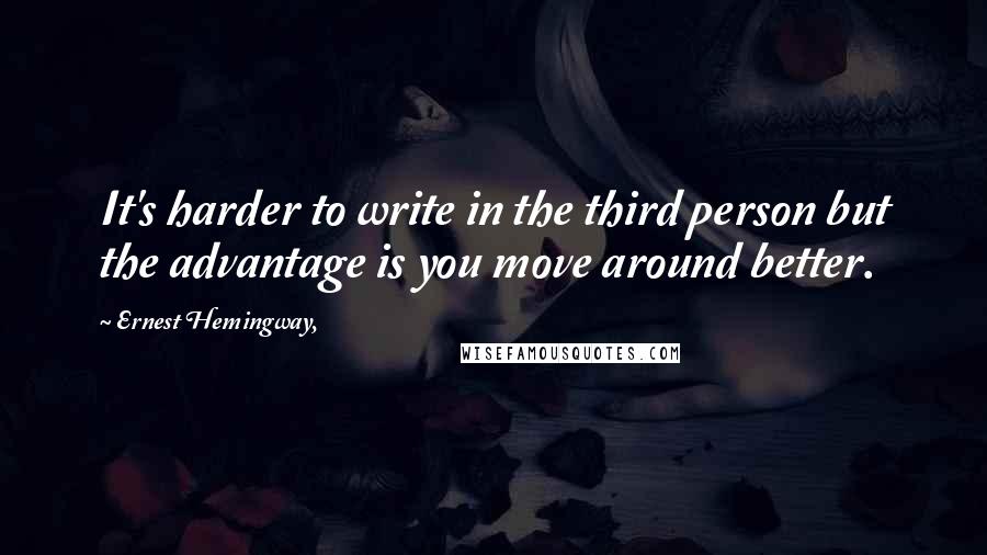 Ernest Hemingway, Quotes: It's harder to write in the third person but the advantage is you move around better.