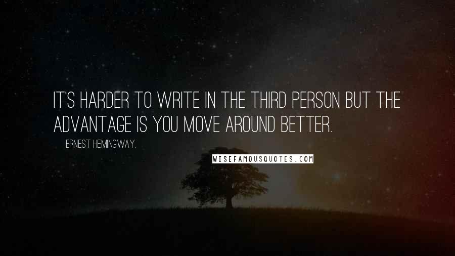 Ernest Hemingway, Quotes: It's harder to write in the third person but the advantage is you move around better.