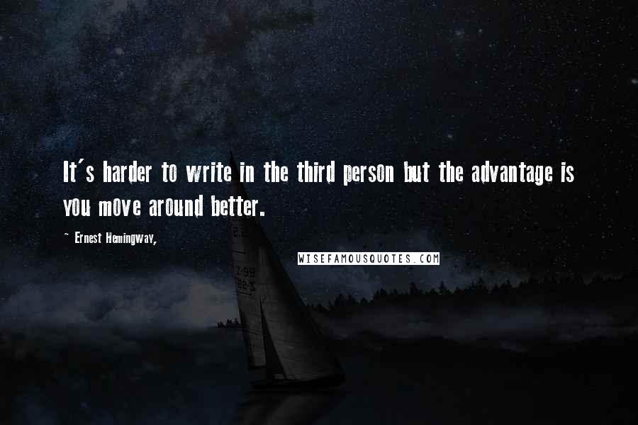 Ernest Hemingway, Quotes: It's harder to write in the third person but the advantage is you move around better.