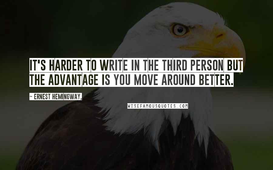 Ernest Hemingway, Quotes: It's harder to write in the third person but the advantage is you move around better.