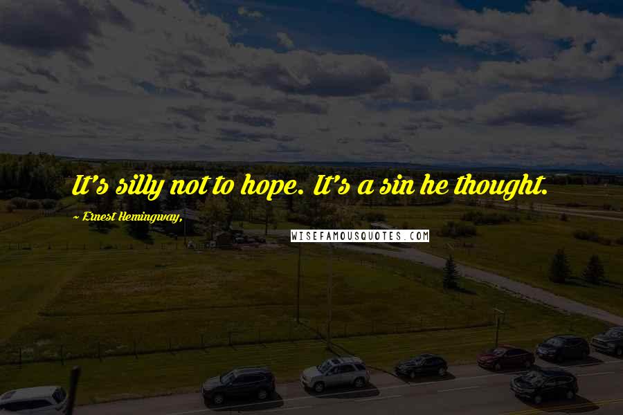 Ernest Hemingway, Quotes: It's silly not to hope. It's a sin he thought.