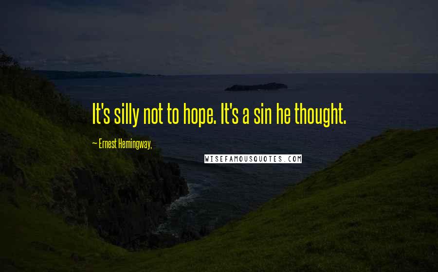 Ernest Hemingway, Quotes: It's silly not to hope. It's a sin he thought.