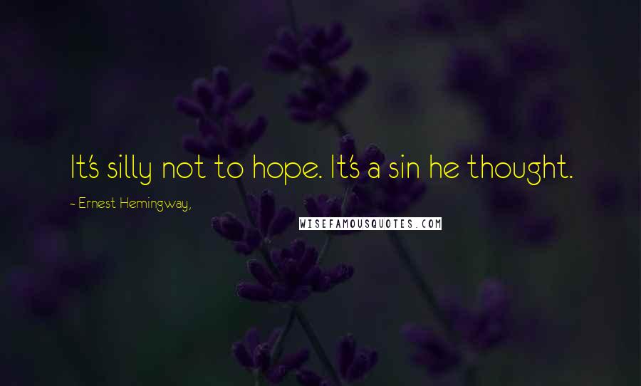 Ernest Hemingway, Quotes: It's silly not to hope. It's a sin he thought.