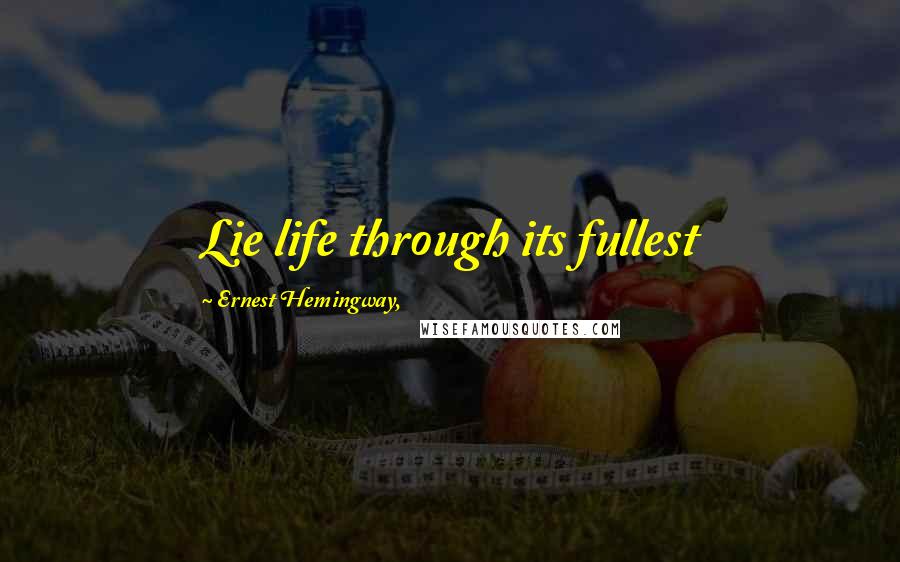 Ernest Hemingway, Quotes: Lie life through its fullest