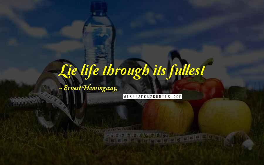 Ernest Hemingway, Quotes: Lie life through its fullest