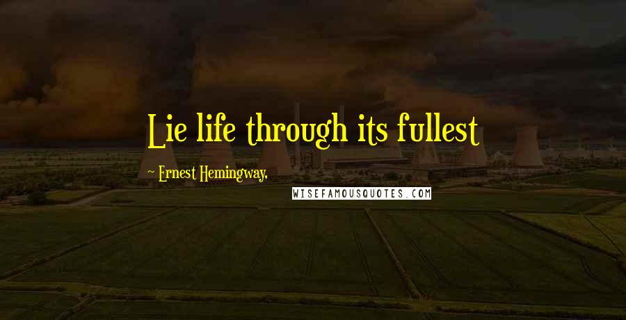 Ernest Hemingway, Quotes: Lie life through its fullest