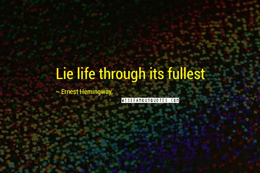 Ernest Hemingway, Quotes: Lie life through its fullest