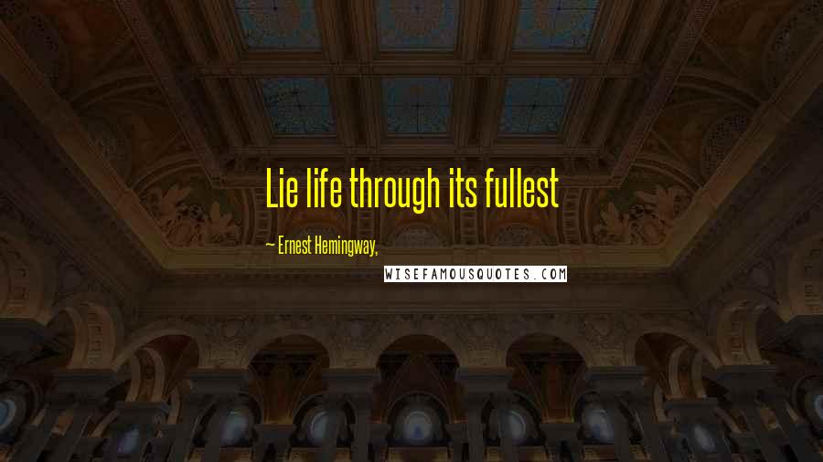 Ernest Hemingway, Quotes: Lie life through its fullest