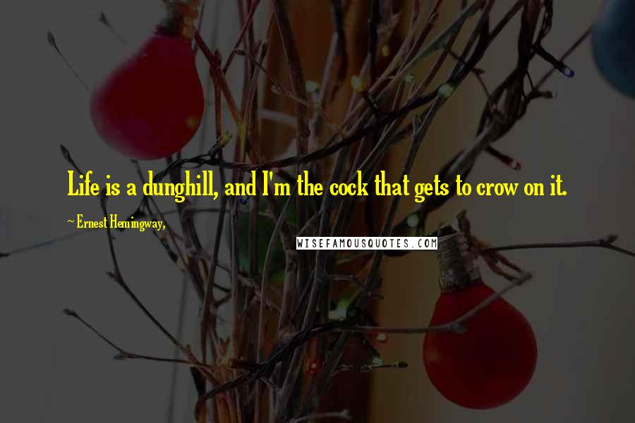 Ernest Hemingway, Quotes: Life is a dunghill, and I'm the cock that gets to crow on it.