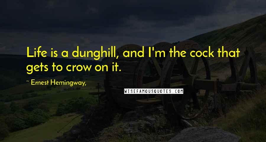 Ernest Hemingway, Quotes: Life is a dunghill, and I'm the cock that gets to crow on it.