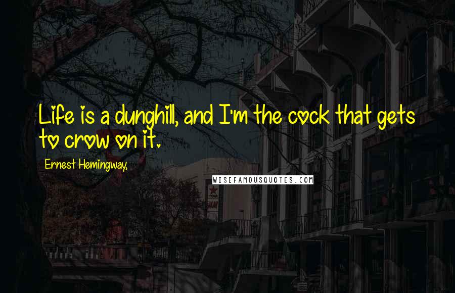 Ernest Hemingway, Quotes: Life is a dunghill, and I'm the cock that gets to crow on it.